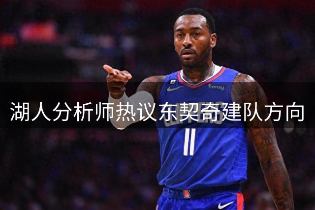 湖人分析师热议东契奇建队方向